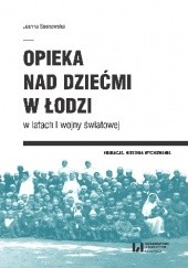 Okładka książki Opieka nad dziećmi w Łodzi w latach I wojny światowej Joanna Sosnowska
