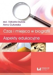 Okładka książki Czas i miejsca w biografii. Aspekty edukacyjne Elżbieta Dubas, Anna Gutowska