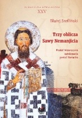 Okładka książki Trzy oblicza Sawy Nemanjicia: postać historyczna – autokreacja – postać literacka Błażej Szefliński