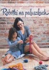 Okładka książki Robótki na paluszkach Karolina Kózka-Wrodarczyk, Barbara Palewicz-Ryży