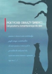 Okładka książki Poetyckie obrazy śmierci… Od przełomu romantycznego do dziś Tomasz Cieślak, Marzena Woźniak-Łabieniec