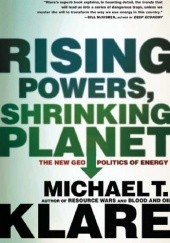 Okładka książki Rising Powers, Shrinking Planet. The New Geopolitics of Energy Michael T. Klare
