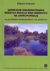 Okładka książki Naturalne uwarunkowania różnych reakcji rzek nizinnych na antopopresję na przykładzie środkowej Bzury i jej dopływów Elżbieta Kobojek