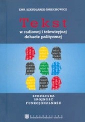 Okładka książki Tekst w radiowej i telewizyjnej debacie politycznej. Struktura - spójność - funkcjonalność Ewa Szkudlarek-Śmiechowicz