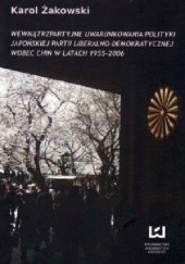 Okładka książki Wewnątrzpartyjne uwarunkowania polityki japońskiej Partii Liberalno-Demokratycznej wobec Chin w latach 1955-2006 Karol Żakowski