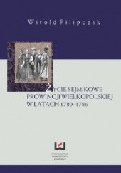 Okładka książki Życie sejmikowe prowincji wielkopolskiej w latach 1780-1786 Witold Filipczak