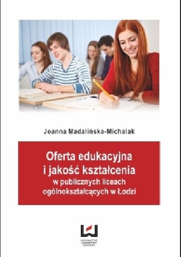 Okładka książki Oferta edukacyjna i jakość kształcenia w publicznych liceach ogólnokształcących w Łodzi Joanna Madalińska-Michalak