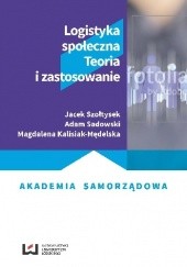 Okładka książki Logistyka społeczna. Teoria i zastosowanie Magdalena Kalisiak-Mędelska, Adam Sadowski, Jacek Szołtysek