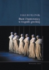 Okładka książki Bunt i buntownicy w tragedii greckiej Jakub Filonik