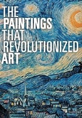 Okładka książki The Paintings That Revolutionized Art Julie Kiefer, Claudia Stauble