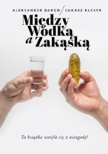 Okładka książki Między wódką a zakąską Aleksander Baron, Łukasz Klesyk