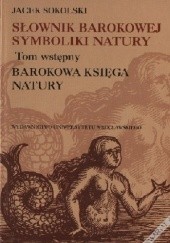 Okładka książki Słownik barokowej symboliki natury. Tom wstępny. Barokowa księga natury Jacek Sokolski