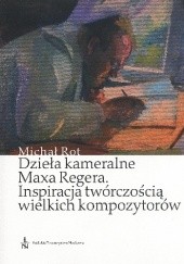 Okładka książki Dzieła Kameralna Maxa Regera. Inspiracja twórczością wielkich kompozytorów Michał Rot