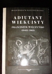 Okładka książki Adiutant wiekuisty. Franciszek Wilczyński (1842-1865) Małgorzata Szczygielska