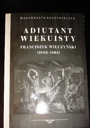 Adiutant wiekuisty. Franciszek Wilczyński (1842-1865)