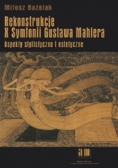 Okładka książki Rekonstrukcje X Symfonii Gustawa Mahlera. Aspekty stylistyczne i estetyczne Miłosz Bazelak