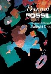 Okładka książki Dream Fossil: The Complete Stories of Satoshi Kon Satoshi Kon