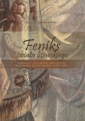 Okładka książki FENIKS ŚWIATA LITEWSKIEGO.  Fundacje i inicjatywy artystyczne Kazimierza Leona Sapiehy (1609-1656) Dorota Piramidowicz