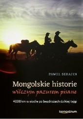 Okładka książki Mongolskie historie wilczym pazurem pisane. 4000 km w siodle po bezdrożach dzikiej tajgi Paweł Serafin