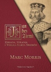 Okładka książki Jan bez Ziemi. Zdrada, tyrania i Wielka Karta Swobód Marc Morris