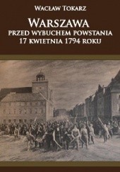 Okładka książki Warszawa przed wybuchem powstania 17 kwietnia 1794 roku Wacław Tokarz