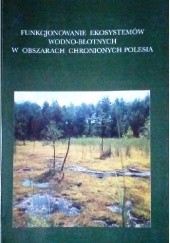 Okładka książki Funkcjonowanie ekosystemów wodno-błotnych w obszarach chronionych Polesia Stanisław Radwan,&nbsp;praca zbiorowa