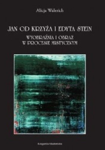 Okładka książki Jan od Krzyża i Edyta Stein. Wyobraźnia i obraz w procesie mistycznym Alicja Walerich
