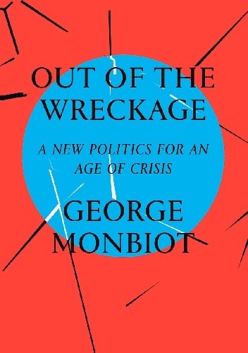 Okładka książki Out of the Wreckage: A New Politics in the Age of Crisis George Monbiot