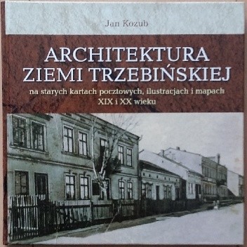 Architektura Ziemi Trzebińskiej na starych kartach pocztowych, ilustracjach i mapach XIX i XX wieku