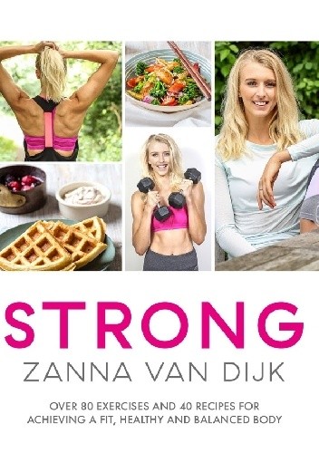 Okładka książki STRONG: Over 80 Exercises and 40 Recipes For Achieving A Fit, Healthy and Balanced Body Zanna Van Dijk