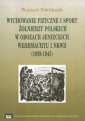 Okładka książki Wychowanie fizyczne i sport żołnierzy polskich w obozach jenieckich Wehrmachtu i NKWD (1939-1945) Wojciech Półchłopek