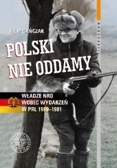 Okładka książki Polski nie oddamy. Władze NRD wobec wydarzeń w PRL 1980–1981 Filip Gańczak