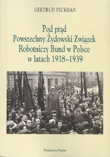Pod prąd. Powszechny Żydowski Związek Robotniczy Bund w Polsce w latach 1918-1939