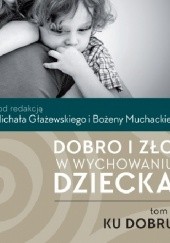 Okładka książki Dobro i zło w wychowaniu dziecka. T.1: Ku dobru Michał Głażewski, Bożena Muchacka