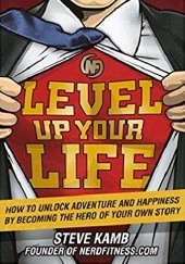 Okładka książki Level Up Your Life: How to Unlock Adventure and Happiness by Becoming the Hero of Your Own Story