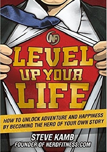 Okładka książki Level Up Your Life: How to Unlock Adventure and Happiness by Becoming the Hero of Your Own Story Steve Kamb
