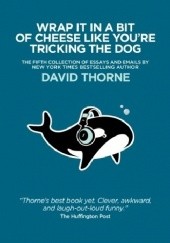 Okładka książki Wrap It In A Bit of Cheese Like You're Tricking The Dog David Thorne