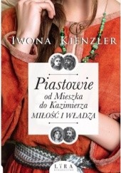 Okładka książki Piastowie od Mieszka do Kazimierza. Miłość i władza Iwona Kienzler