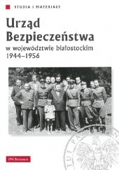 Okładka książki Urząd Bezpieczeństwa w województwie białostockim 1944-1956 Marcin Markiewicz, praca zbiorowa