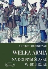Okładka książki Wielka Armia na Dolnym Śląsku w 1813 roku Andrzej Olejniczak