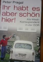 Okładka książki Ihr habt es aber schön hier! Als West-Korrespondent in der DDR Peter Pragal