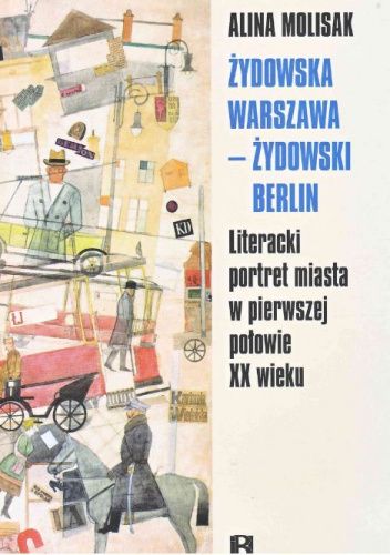 Okładka książki Żydowska Warszawa - żydowski Berlin. Literacki portret miasta w pierwszej połowie XX wieku Alina Molisak