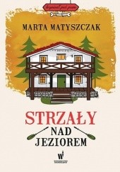 Okładka książki Strzały nad jeziorem Marta Matyszczak