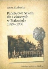Okładka książki Państwowa Szkoła dla Leśniczych w Białowieży 1929-1936 Anna Kulbacka