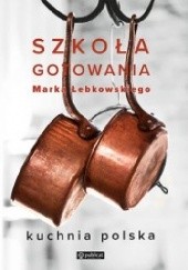 Okładka książki Szkoła gotowania Marka Łebkowskiego. Kuchnia polska Marek Łebkowski