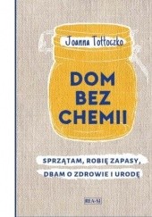 Okładka książki Dom bez chemii : sprzątam, robię zapasy, dbam o zdrowie i urodę Joanna Tołłoczko