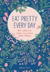 Okładka książki Eat Pretty Every Day. Rób codziennie jedną rzecz, która doda ci blasku Jolene Hart