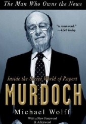 Okładka książki The Man Who Owns the News: Inside the Secret World of Rupert Murdoch Michael Wolff