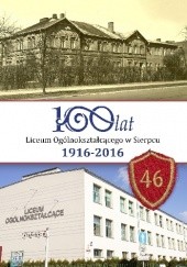 Okładka książki 100 lat Liceum Ogólnokształcącego w Sierpcu 1916-2016 Magdalena Staniszewska