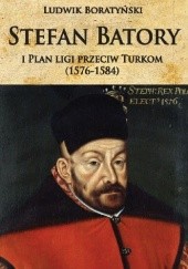 Okładka książki Stefan Batory i plan ligi przeciw Turkom (1576-1584) Ludwik Boratyński